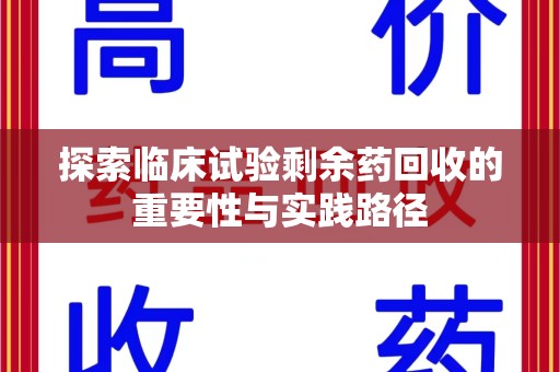襄阳探索临床试验剩余药回收的重要性与实践路径