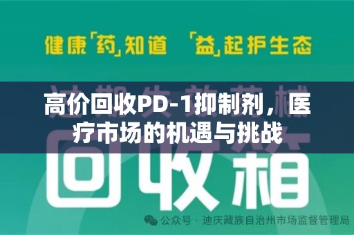 襄阳高价回收PD-1抑制剂，医疗市场的机遇与挑战