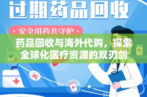 襄阳药品回收与海外代购，探索全球化医疗资源的双刃剑