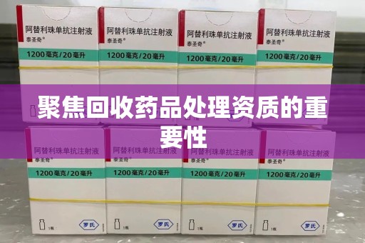 襄阳聚焦回收药品处理资质的重要性