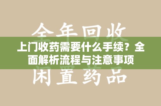 襄阳上门收药需要什么手续？全面解析流程与注意事项