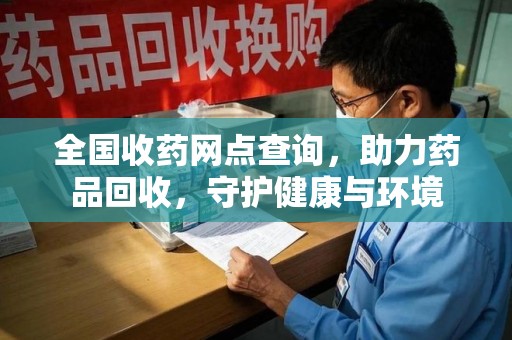 襄阳全国收药网点查询，助力药品回收，守护健康与环境