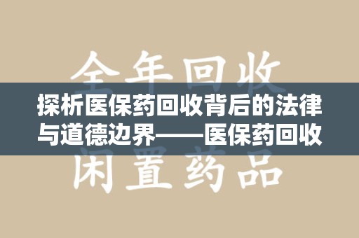 襄阳探析医保药回收背后的法律与道德边界——医保药回收违法吗的深度思考