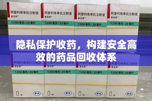 襄阳隐私保护收药，构建安全高效的药品回收体系