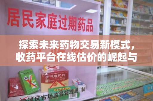 襄阳探索未来药物交易新模式，收药平台在线估价的崛起与影响