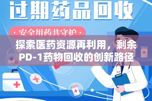 襄阳探索医药资源再利用，剩余PD-1药物回收的创新路径与社会价值