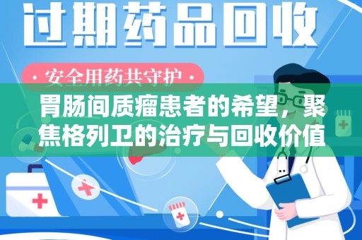 襄阳胃肠间质瘤患者的希望，聚焦格列卫的治疗与回收价值