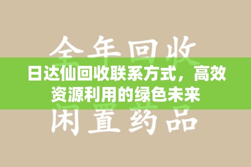 襄阳日达仙回收联系方式，高效资源利用的绿色未来