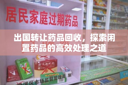 襄阳出国转让药品回收，探索闲置药品的高效处理之道