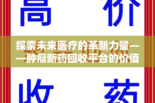 襄阳探索未来医疗的革新力量——肿瘤新药回收平台的价值与前景