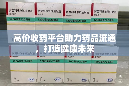 襄阳高价收药平台助力药品流通，打造健康未来