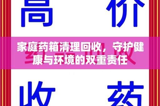 襄阳家庭药箱清理回收，守护健康与环境的双重责任