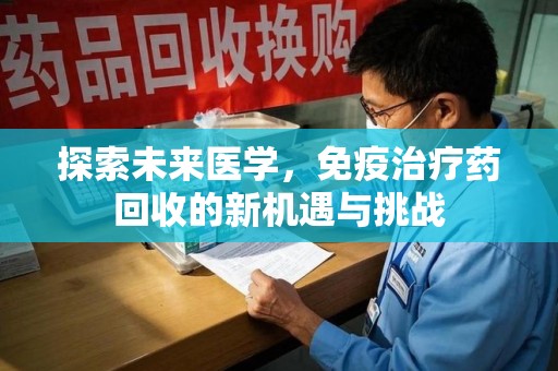 襄阳探索未来医学，免疫治疗药回收的新机遇与挑战