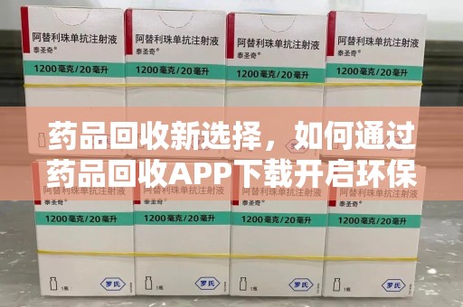 襄阳药品回收新选择，如何通过药品回收APP下载开启环保生活