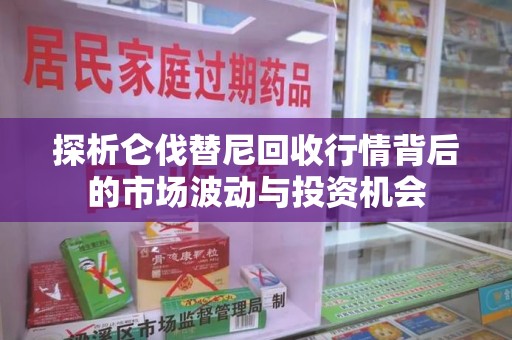 襄阳探析仑伐替尼回收行情背后的市场波动与投资机会