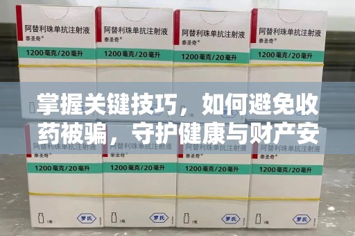 襄阳掌握关键技巧，如何避免收药被骗，守护健康与财产安全