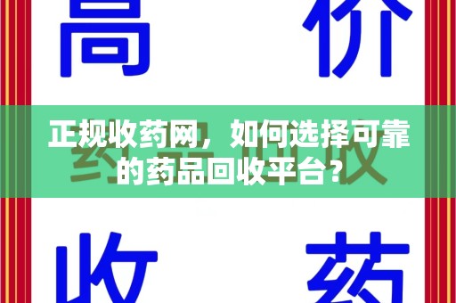 襄阳正规收药网，如何选择可靠的药品回收平台？