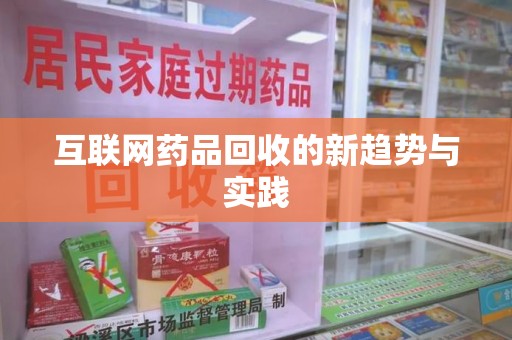 襄阳互联网药品回收的新趋势与实践