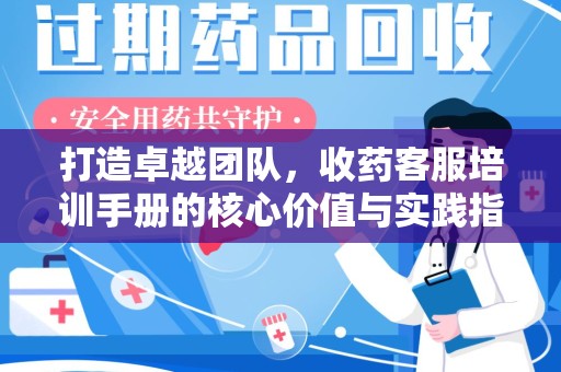 襄阳打造卓越团队，收药客服培训手册的核心价值与实践指南