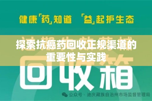 襄阳探索抗癌药回收正规渠道的重要性与实践