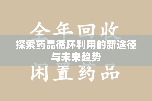 襄阳探索药品循环利用的新途径与未来趋势