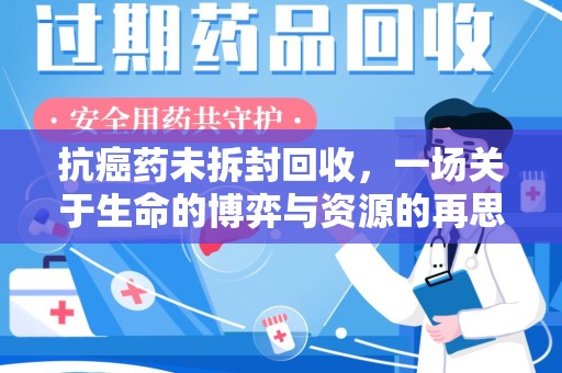 襄阳抗癌药未拆封回收，一场关于生命的博弈与资源的再思考