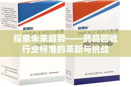 襄阳探索未来趋势——药品回收行业标准的革新与挑战