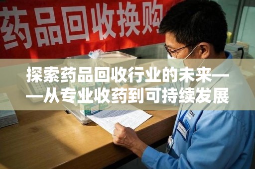 襄阳探索药品回收行业的未来——从专业收药到可持续发展