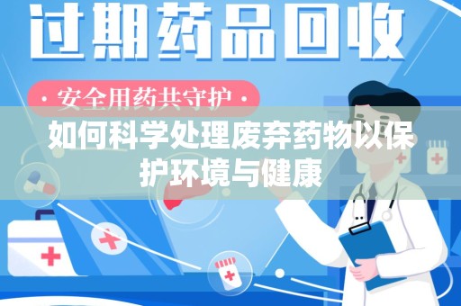 襄阳如何科学处理废弃药物以保护环境与健康