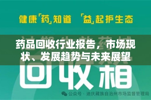 襄阳药品回收行业报告，市场现状、发展趋势与未来展望