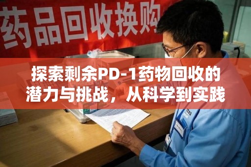 襄阳探索剩余PD-1药物回收的潜力与挑战，从科学到实践的全面解析