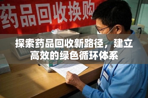 襄阳探索药品回收新路径，建立高效的绿色循环体系