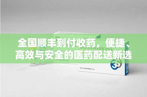 襄阳全国顺丰到付收药，便捷、高效与安全的医药配送新选择