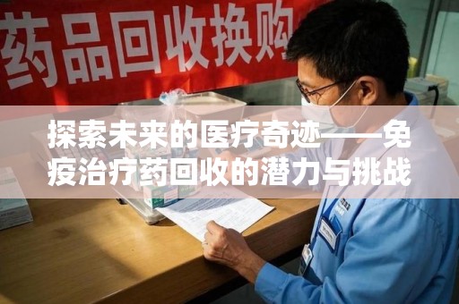 襄阳探索未来的医疗奇迹——免疫治疗药回收的潜力与挑战