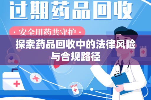 襄阳探索药品回收中的法律风险与合规路径
