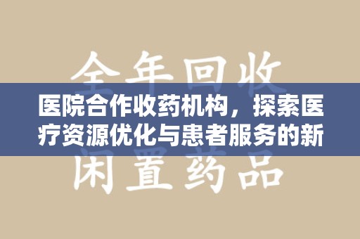 襄阳医院合作收药机构，探索医疗资源优化与患者服务的新路径