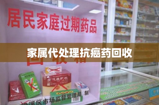 襄阳家属代处理抗癌药回收
