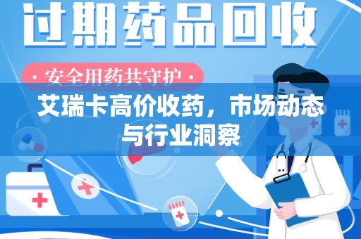 襄阳艾瑞卡高价收药，市场动态与行业洞察