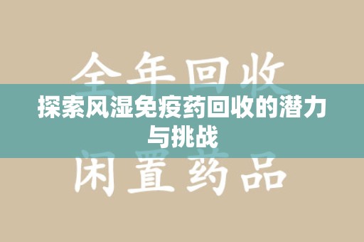 襄阳探索风湿免疫药回收的潜力与挑战