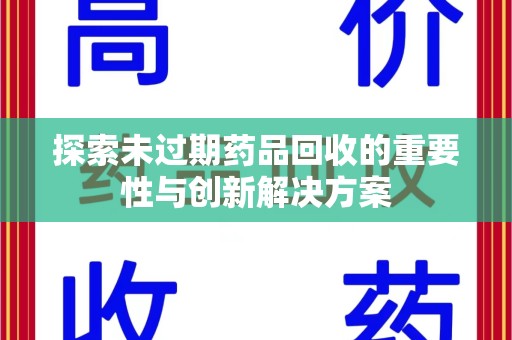 襄阳探索未过期药品回收的重要性与创新解决方案