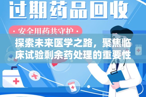 襄阳探索未来医学之路，聚焦临床试验剩余药处理的重要性与挑战