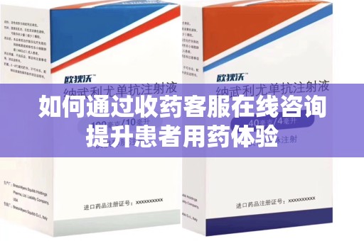 襄阳如何通过收药客服在线咨询提升患者用药体验
