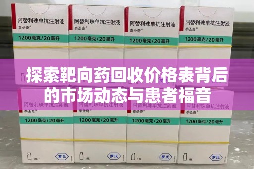 襄阳探索靶向药回收价格表背后的市场动态与患者福音