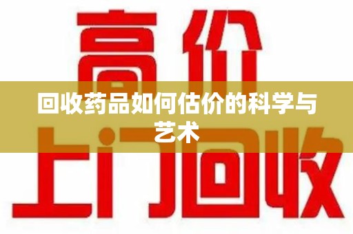 襄阳回收药品如何估价的科学与艺术