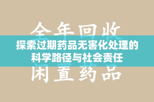襄阳探索过期药品无害化处理的科学路径与社会责任
