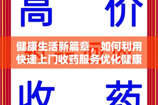 襄阳健康生活新篇章，如何利用快速上门收药服务优化健康管理