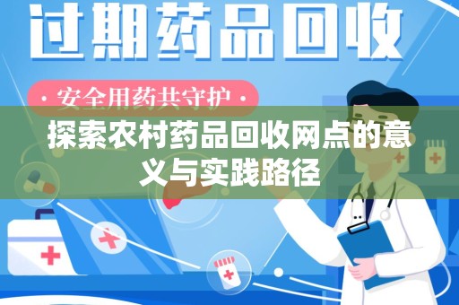 襄阳探索农村药品回收网点的意义与实践路径