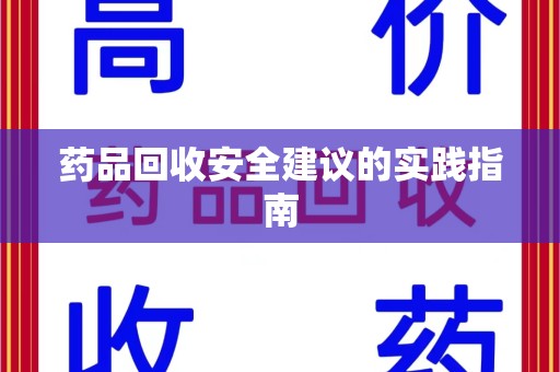 襄阳药品回收安全建议的实践指南