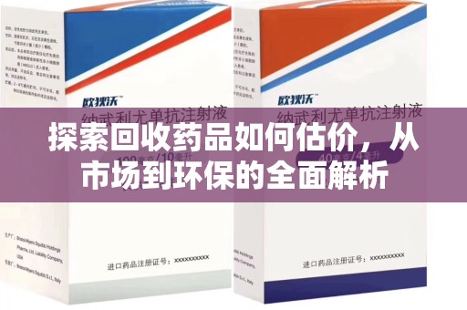 襄阳探索回收药品如何估价，从市场到环保的全面解析