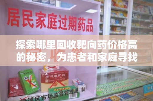襄阳探索哪里回收靶向药价格高的秘密，为患者和家庭寻找最优解